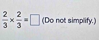  2/3 *  2/3 =□ (Do not simplify.)