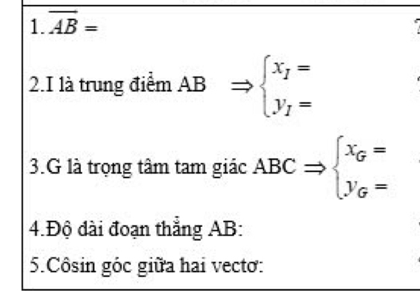 overline AB=
2.I là trung điểm AB BRightarrow beginarrayl x_I= y_I=endarray.
3.G là trọng tâm tam giác ABCRightarrow beginarrayl x_G= y_G=endarray.
4.Độ đài đoạn thẳng AB :
5.Côsin góc giữa hai vecto: