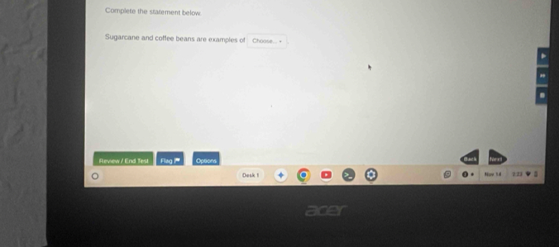 Complete the statement below. 
Sugarcane and coffee beans are examples of Choose... = 
Review / End Test Flagle Options 
Desk 1 Nov tá 2:23