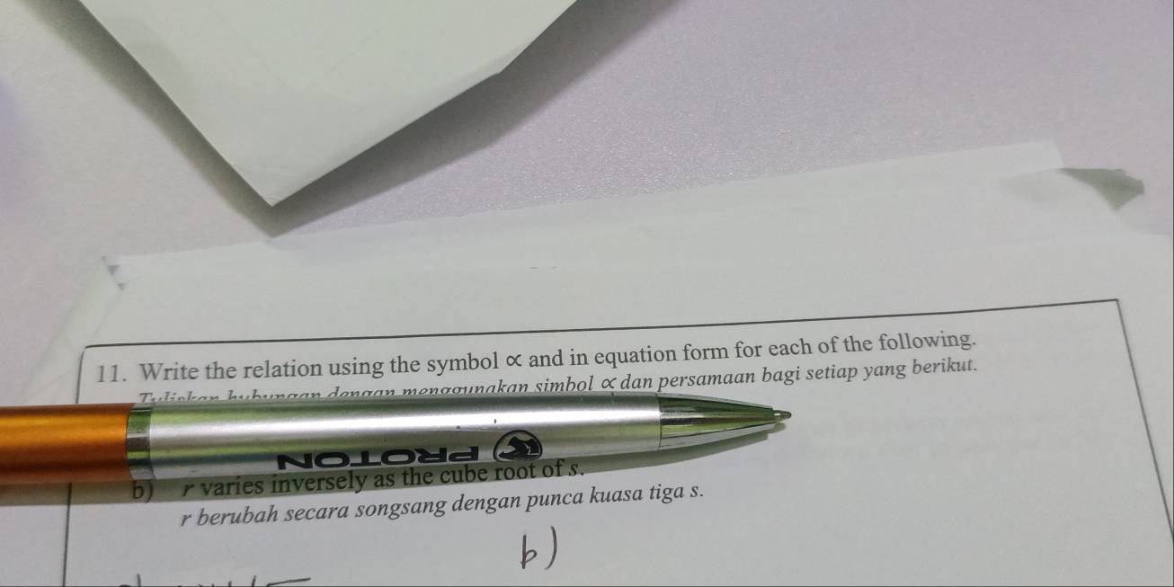 Write the relation using the symbol α and in equation form for each of the following. 
menag unakan simbol × dan persamaan bagi setiap yang berikut. 
T 
a oloud 
b) varies inversely as the cube root of s. 
r berubah secara songsang dengan punca kuasa tiga s.