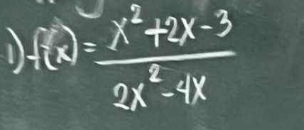 1 f(x)= (x^2+2x-3)/2x^2-4x 