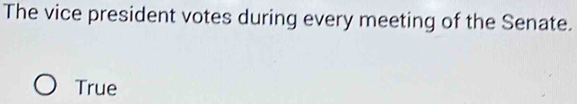 The vice president votes during every meeting of the Senate.
True