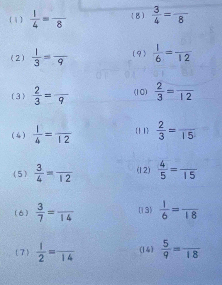 (1)  1/4 =frac 8
(8)  3/4 =frac 8
(2)  1/3 =frac 9
(9)  1/6 =frac 12
(3)  2/3 =frac 9
(10)  2/3 =frac 12
(4)  1/4 =frac 12
(11)  2/3 =frac 15
(5)  3/4 =frac 12
(12)  4/5 =frac 15
(6)  3/7 =frac 14  1/6 =frac 18
(13) 
(7)  1/2 =frac 14 (14)  5/9 =frac 18