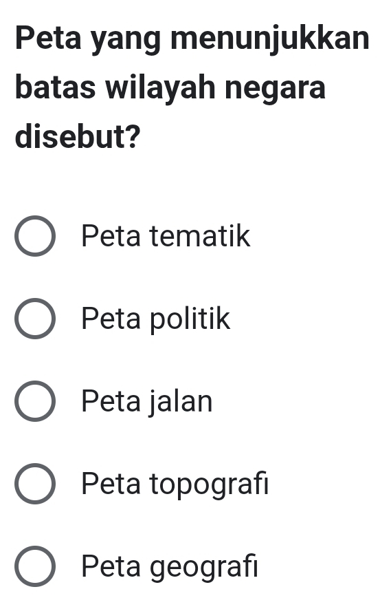 Peta yang menunjukkan
batas wilayah negara
disebut?
Peta tematik
Peta politik
Peta jalan
Peta topografi
Peta geografı