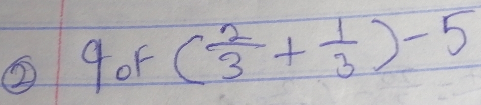 ②9oF ( 2/3 + 1/3 )-5