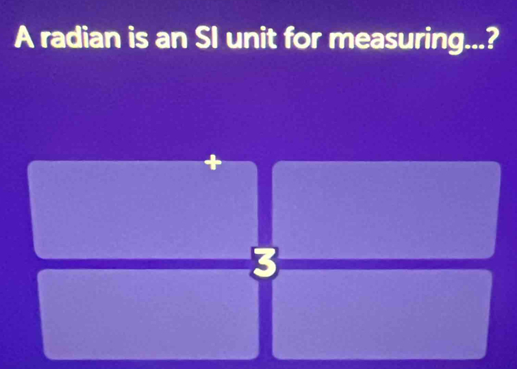 A radian is an SI unit for measuring...? 
3