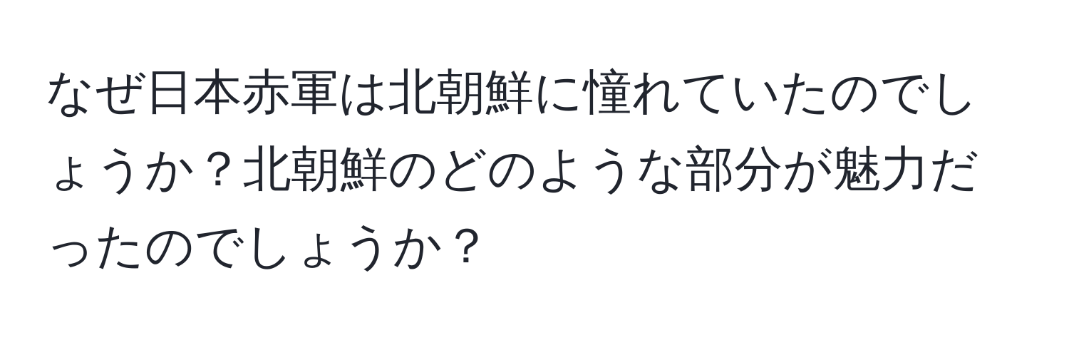 なぜ日本赤軍は北朝鮮に憧れていたのでしょうか？北朝鮮のどのような部分が魅力だったのでしょうか？