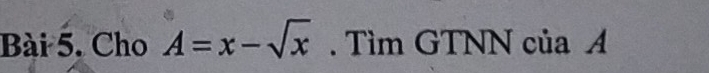 Cho A=x-sqrt(x). Tìm GTNN của A