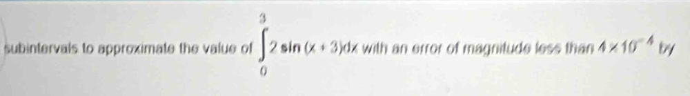 subintervals to approximate the value of ∈tlimits _0^(32sin (x+3)dx 11 ith an error of magnitude less than 4* 10^-4) by