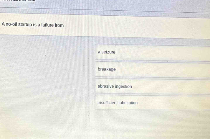 A no-oil startup is a failure from
a seizure
breakage
abrasive ingestion
insufficient lubrication