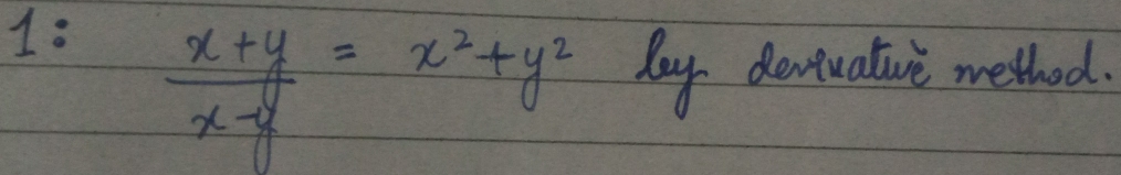 1:  (x+y)/x-y =x^2+y^2 May dentuatuve method.