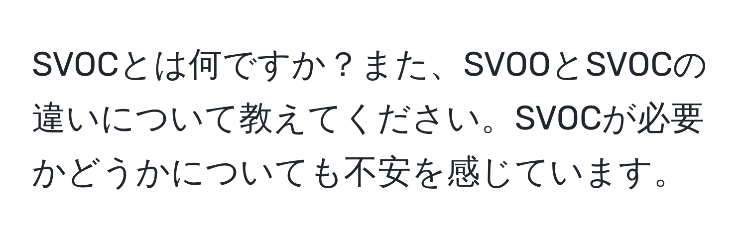 SVOCとは何ですか？また、SVOOとSVOCの違いについて教えてください。SVOCが必要かどうかについても不安を感じています。