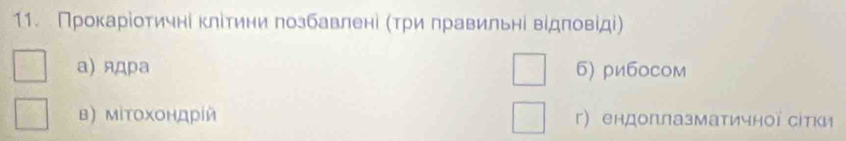 Проκарίοτичні κлίтини лозбавлені (τри лравильнί вίдπовίді)
а) ядра 6) рибосом
в) ΜίΤоΧондрίй г ендоплазматичної сітки