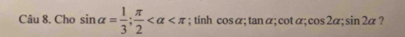 Cho sin alpha = 1/3 ;  π /2  ; tính cos alpha :ta nalpha; cot alpha; cos 2alpha; sin 2alpha ?