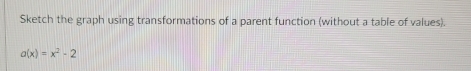 Sketch the graph using transformations of a parent function (without a table of values).
a(x)=x^2-2