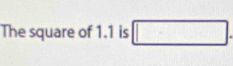 The square of 1.1 is □.