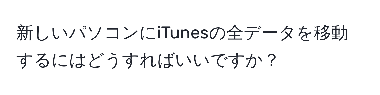 新しいパソコンにiTunesの全データを移動するにはどうすればいいですか？