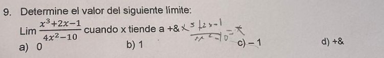 Determine el valor del siguiente límite:
Lim  (x^3+2x-1)/4x^2-10  cuando x tiende a+
a) 0 b) 1 c) - 1 d) +&