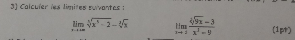 Calculer les limites suivantes :
limlimits _xto +∈fty sqrt[3](x^3-2)-sqrt[3](x)
limlimits _xto 3 (sqrt[3](9x)-3)/x^2-9 
(1pt)