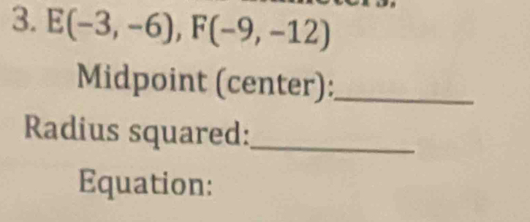 E(-3,-6), F(-9,-12)
Midpoint (center):_ 
Radius squared:_ 
Equation: