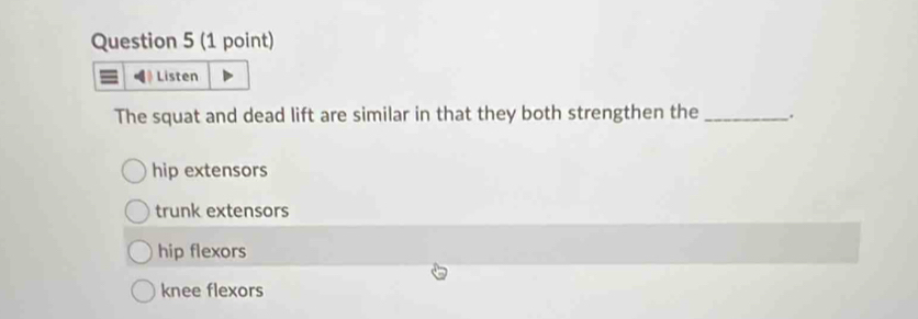 Listen
The squat and dead lift are similar in that they both strengthen the _.
hip extensors
trunk extensors
hip flexors
knee flexors