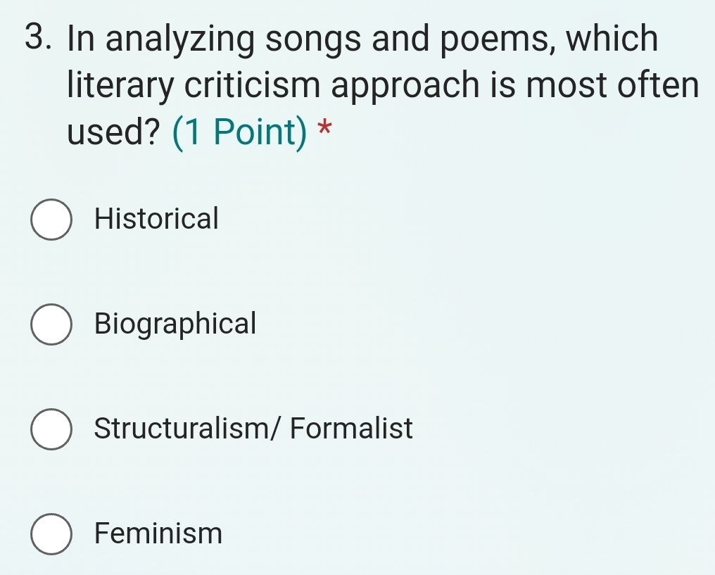 In analyzing songs and poems, which
literary criticism approach is most often
used? (1 Point) *
Historical
Biographical
Structuralism/ Formalist
Feminism