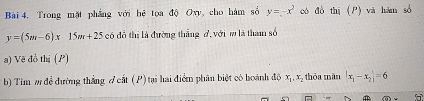 Trong mặt phẳng với hệ tọa độ Oxy, cho hàm số y=-x^2 có đồ thị (P) và hàm số
y=(5m-6)x-15m+25 có đồ thị là đường thắng đ, với m là tham số 
a) Vẽ đồ thị (P) 
b) Tìim m để đường thắng đ cắt (P) tại hai điểm phân biệt có hoành độ x_1, x_2 thỏa mãn |x_1-x_2|=6
(□ )