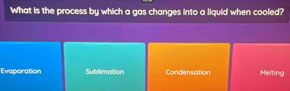 What is the process by which a gas changes into a liquid when cooled?
Evaporation Sublimation Condensation Melting