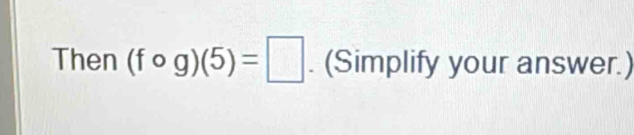 Then (fcirc g)(5)=□. (Simplify your answer.)