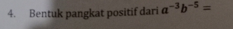 Bentuk pangkat positif dari a^(-3)b^(-5)=