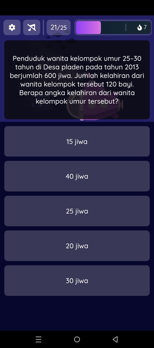 21/25 7
Penduduk wanita kelompok umur 25 - 30
tahun di Desa pladen pada tahun 2013
berjumlah 600 jiwa. Jumlah kelahiran dari
wanita kelompok tersebut 120 bayi.
Berapa angka kelahiran dari wanita
kelompok umur tersebut?
15 jiwa
40 jiwa
25 jiwa
20 jiwa
30 jiwa