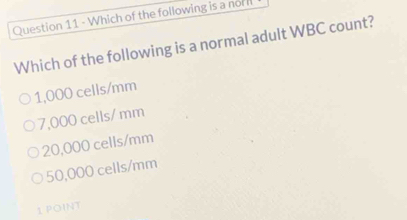 Which of the following is a nor
Which of the following is a normal adult WBC count?
1,000 cells/mm
7,000 cells/ mm
20,000 cells/mm
50,000 cells/mm
1 POINT