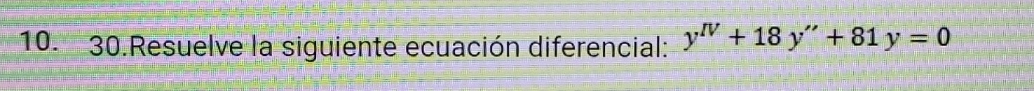 Resuelve la siguiente ecuación diferencial: y^(IV)+18y''+81y=0