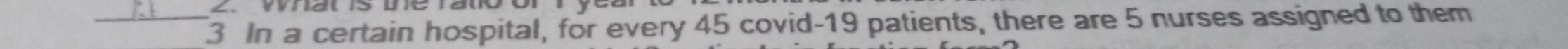 In a certain hospital, for every 45 covid- 19 patients, there are 5 nurses assigned to them