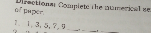 Directions: Complete the numerical se 
of paper. 
1. 1, 3, 5, 7, 9 _, _,_