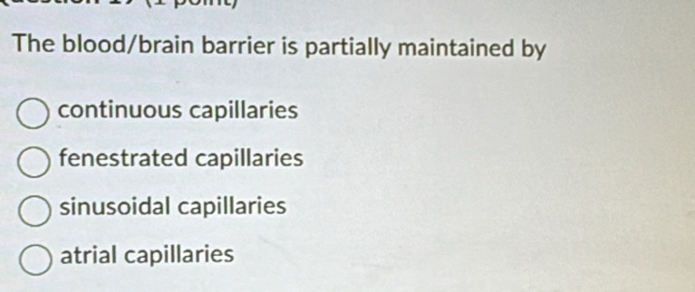 The blood/brain barrier is partially maintained by
continuous capillaries
fenestrated capillaries
sinusoidal capillaries
atrial capillaries