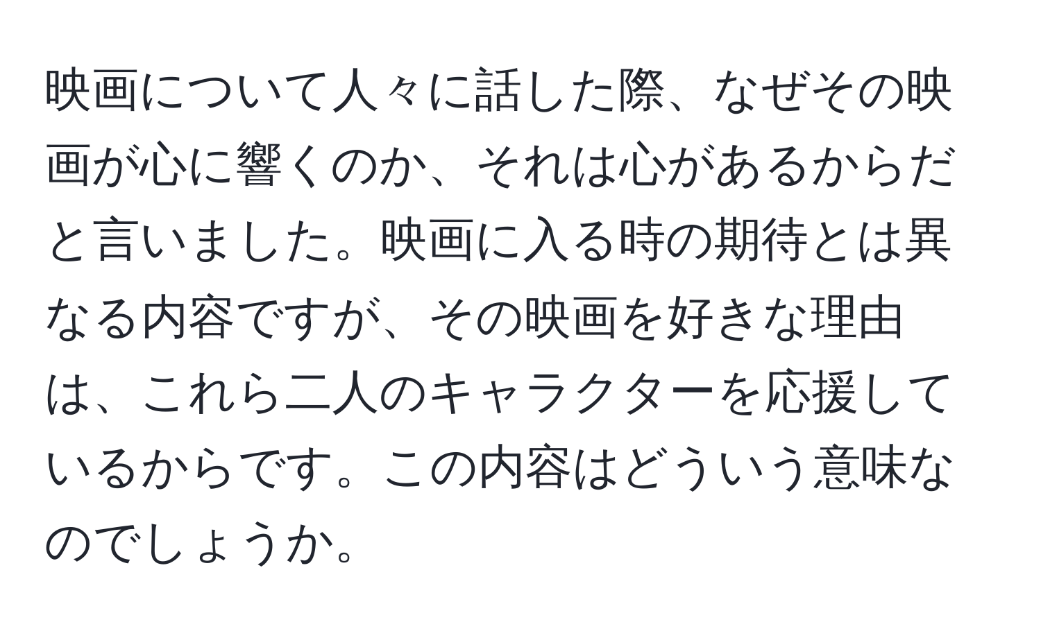 映画について人々に話した際、なぜその映画が心に響くのか、それは心があるからだと言いました。映画に入る時の期待とは異なる内容ですが、その映画を好きな理由は、これら二人のキャラクターを応援しているからです。この内容はどういう意味なのでしょうか。