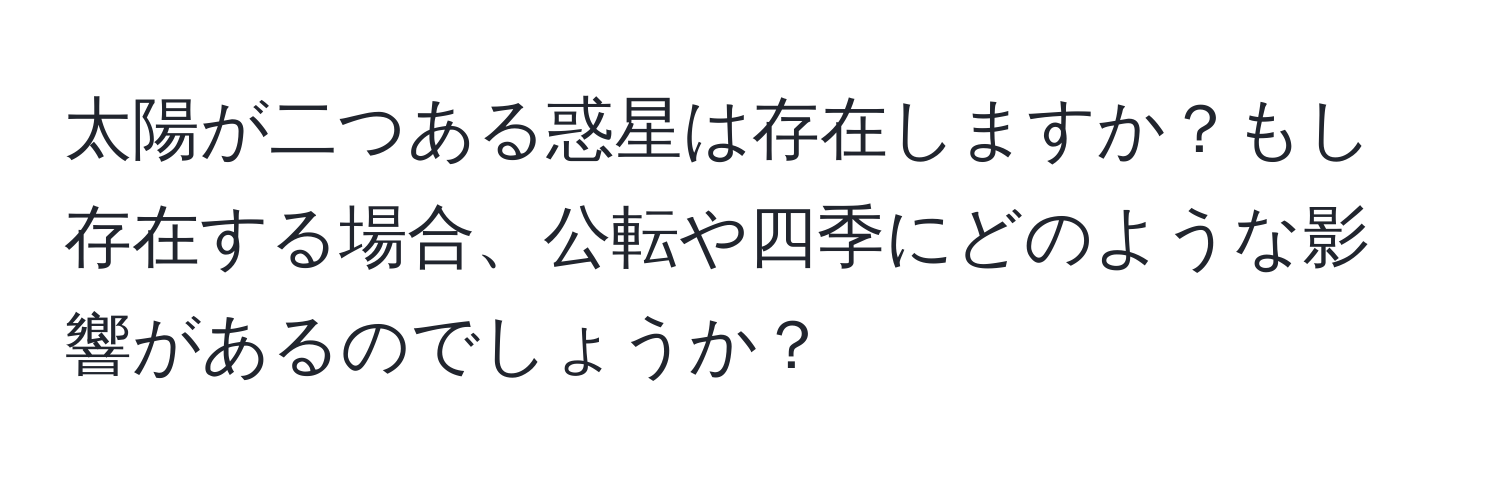 太陽が二つある惑星は存在しますか？もし存在する場合、公転や四季にどのような影響があるのでしょうか？