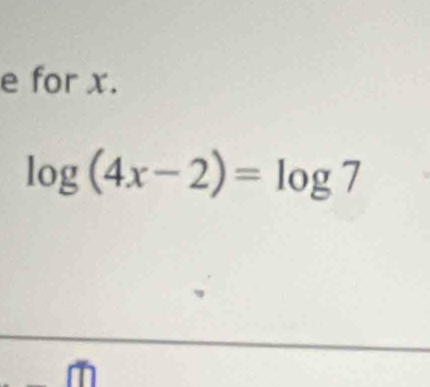 for x.
log (4x-2)=log 7