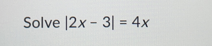 Solve |2x-3|=4x