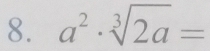 a^2· sqrt[3](2a)=