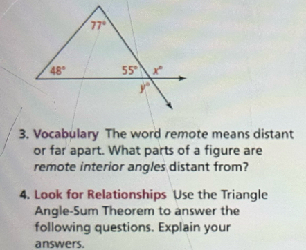 Vocabulary The word remote means distant
or far apart. What parts of a figure are
remote interior angles distant from?
4. Look for Relationships Use the Triangle
Angle-Sum Theorem to answer the
following questions. Explain your
answers.