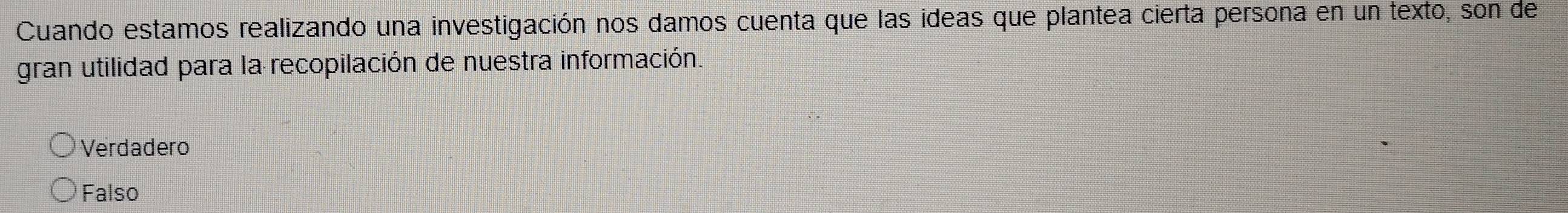 Cuando estamos realizando una investigación nos damos cuenta que las ideas que plantea cierta persona en un texto, son de
gran utilidad para la recopilación de nuestra información.
Verdadero
Falso