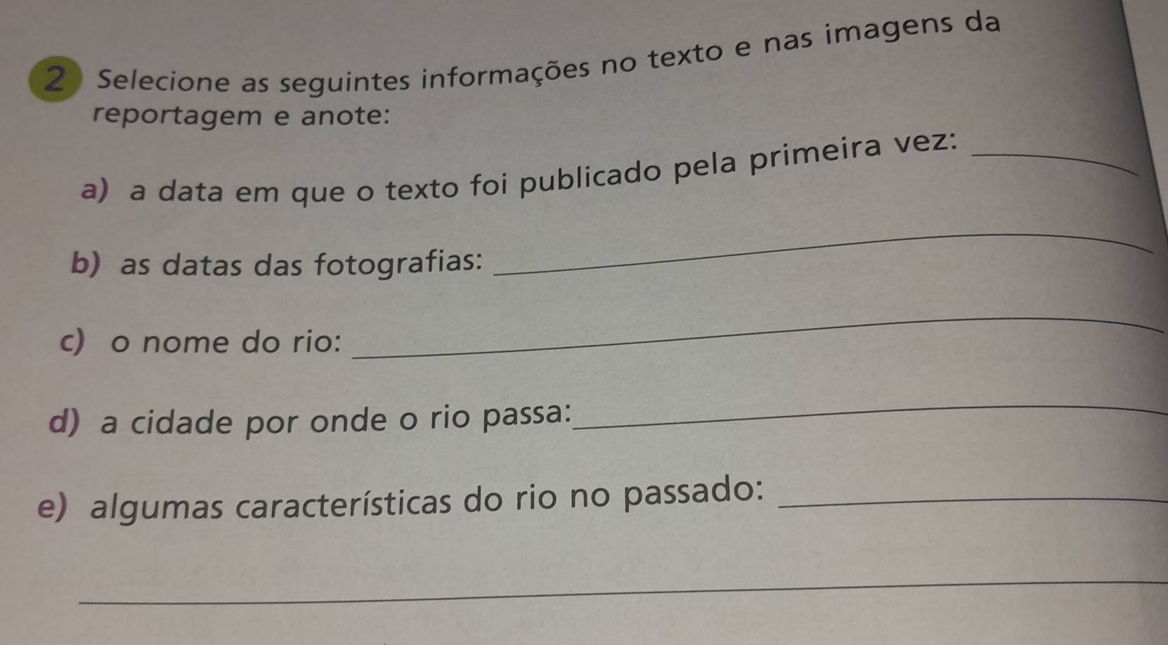 Selecione as seguintes informações no texto e nas imagens da 
reportagem e anote: 
a) a data em que o texto foi publicado pela primeira vez:_ 
b) as datas das fotografias: 
_ 
c) o nome do rio: 
_ 
d) a cidade por onde o rio passa: 
_ 
e) algumas características do rio no passado:_ 
_