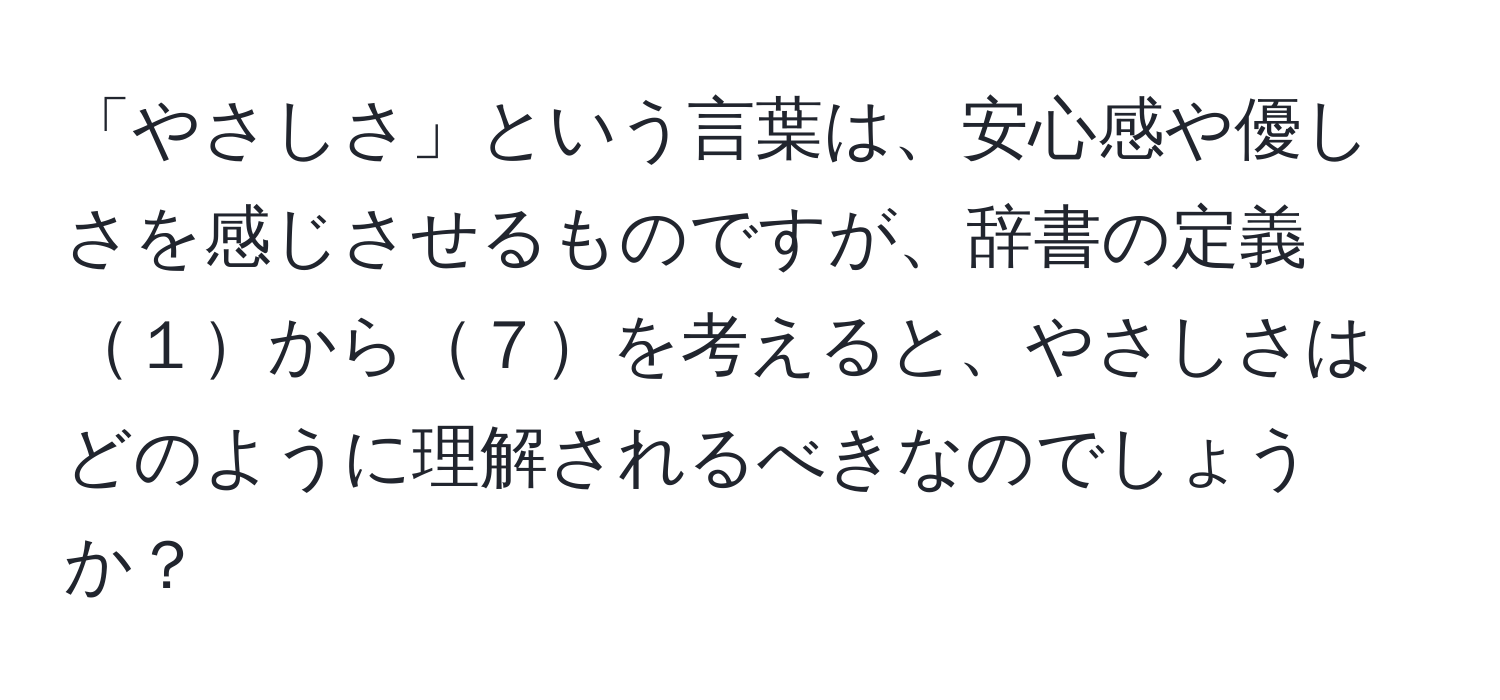 「やさしさ」という言葉は、安心感や優しさを感じさせるものですが、辞書の定義１から７を考えると、やさしさはどのように理解されるべきなのでしょうか？