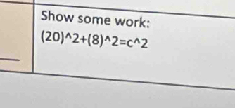 Show some work:
(20)^wedge 2+(8)^wedge 2=c^(wedge)2
_