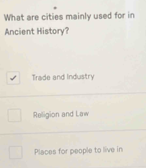 What are cities mainly used for in
Ancient History?
Trade and Industry
Religion and Law
Places for people to live in