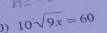 ) 10sqrt(9x)=60