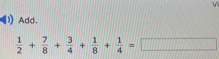 Vi 
Add.
 1/2 + 7/8 + 3/4 + 1/8 + 1/4 =□