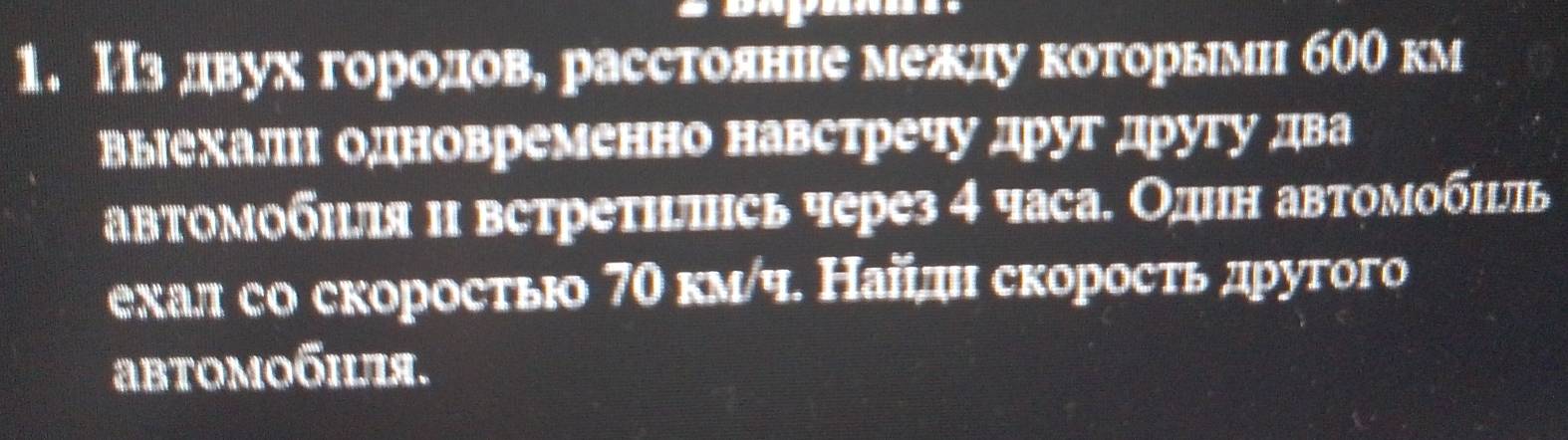 Из двух городов, расстоянне между которырми б00 км 
выехалн одновременно навстречу друг другу два 
автомобиля и встретиπсь через 4 часа. Однн автомобиль 
ехал со скоростыо 7Ο км/ч. Найдн скоросτь друтого 
abtoмобηiя.